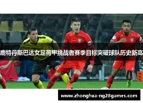 鹿特丹斯巴达女足荷甲挑战者赛季目标突破球队历史新高