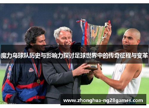 魔力鸟球队历史与影响力探讨足球世界中的传奇征程与变革