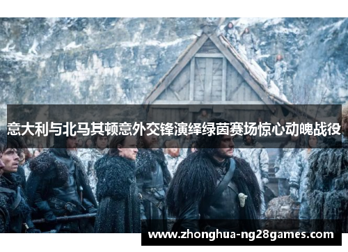 意大利与北马其顿意外交锋演绎绿茵赛场惊心动魄战役