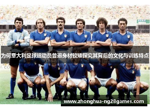 为何意大利足球运动员普遍身材较矮探究其背后的文化与训练特点