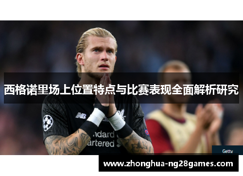 西格诺里场上位置特点与比赛表现全面解析研究