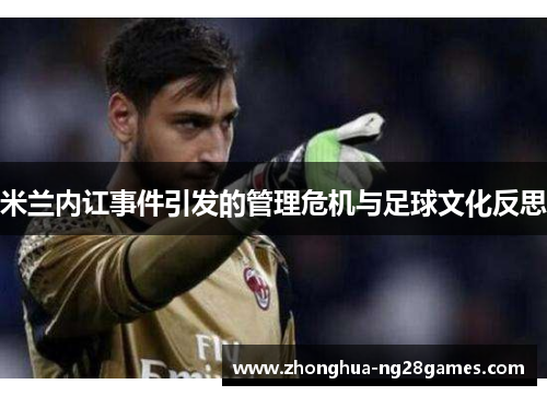 米兰内讧事件引发的管理危机与足球文化反思