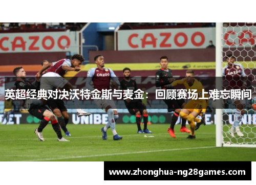 英超经典对决沃特金斯与麦金：回顾赛场上难忘瞬间