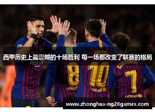 西甲历史上最震撼的十场胜利 每一场都改变了联赛的格局
