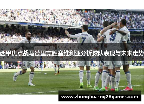 西甲焦点战马德里完胜塞维利亚分析球队表现与未来走势