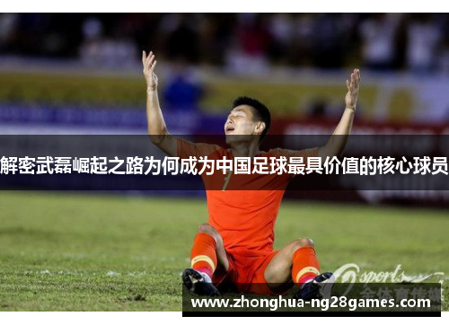 解密武磊崛起之路为何成为中国足球最具价值的核心球员