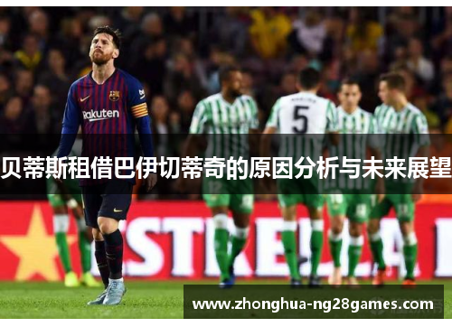 贝蒂斯租借巴伊切蒂奇的原因分析与未来展望