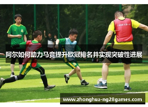 阿尔如何助力马竞提升欧冠排名并实现突破性进展