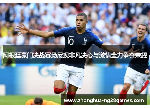 阿根廷豪门决战赛场展现非凡决心与激情全力争夺荣耀