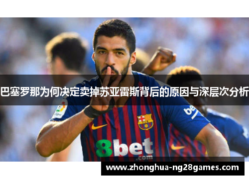 巴塞罗那为何决定卖掉苏亚雷斯背后的原因与深层次分析