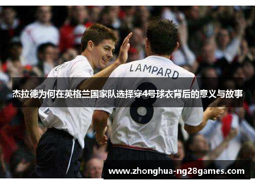 杰拉德为何在英格兰国家队选择穿4号球衣背后的意义与故事