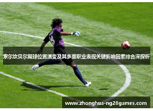 索尔坎贝尔踢球位置演变及其多重职业表现关键影响因素综合深探析