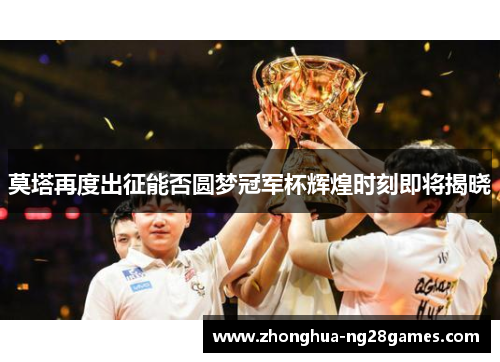 莫塔再度出征能否圆梦冠军杯辉煌时刻即将揭晓