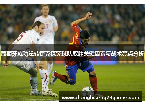 葡萄牙成功逆转捷克探究球队取胜关键因素与战术亮点分析