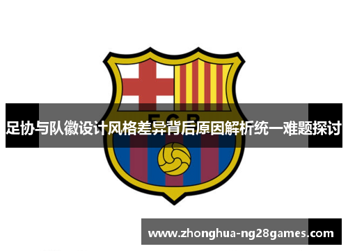 足协与队徽设计风格差异背后原因解析统一难题探讨