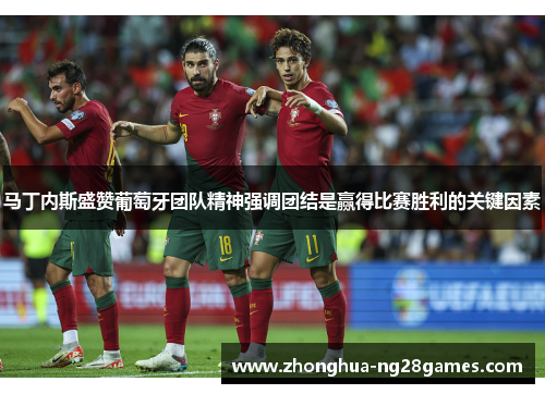马丁内斯盛赞葡萄牙团队精神强调团结是赢得比赛胜利的关键因素