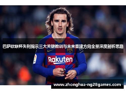 巴萨欧联杯失利揭示三大关键教训与未来重建方向全景深度剖析思路