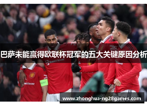 巴萨未能赢得欧联杯冠军的五大关键原因分析