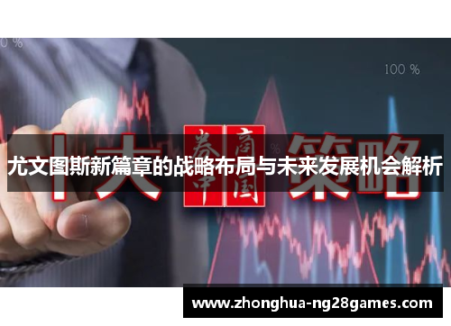 尤文图斯新篇章的战略布局与未来发展机会解析