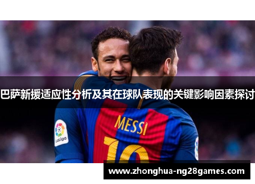 巴萨新援适应性分析及其在球队表现的关键影响因素探讨