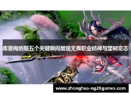 库普梅纳斯五个关键瞬间展现无畏职业精神与坚韧意志