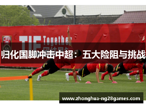 归化国脚冲击中超：五大险阻与挑战