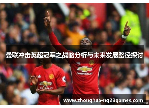 曼联冲击英超冠军之战略分析与未来发展路径探讨