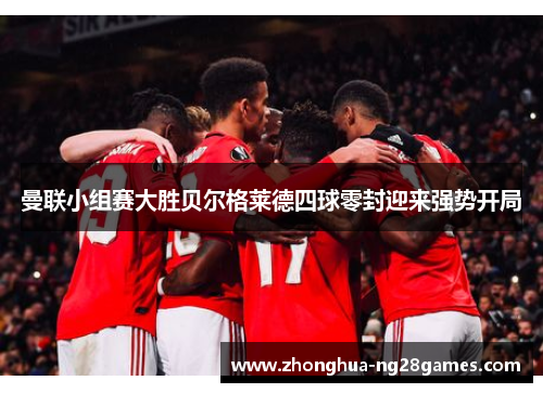 曼联小组赛大胜贝尔格莱德四球零封迎来强势开局