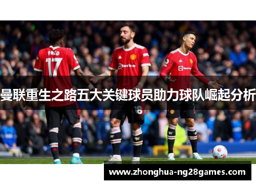 曼联重生之路五大关键球员助力球队崛起分析