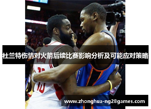 杜兰特伤情对火箭后续比赛影响分析及可能应对策略
