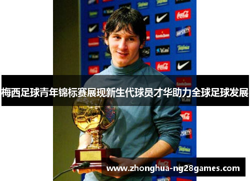 梅西足球青年锦标赛展现新生代球员才华助力全球足球发展