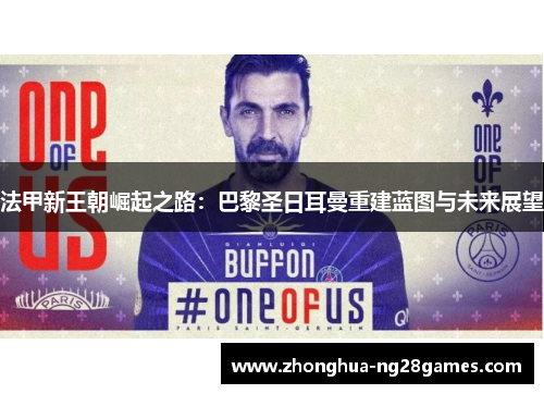 法甲新王朝崛起之路：巴黎圣日耳曼重建蓝图与未来展望