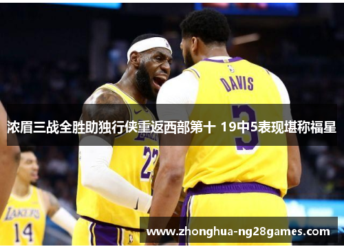 浓眉三战全胜助独行侠重返西部第十 19中5表现堪称福星 浓眉三战全胜助独行侠重返西部第十 19中5表现堪称福星