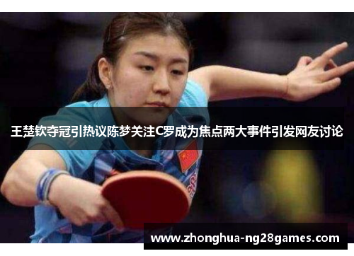 王楚钦夺冠引热议陈梦关注C罗成为焦点两大事件引发网友讨论