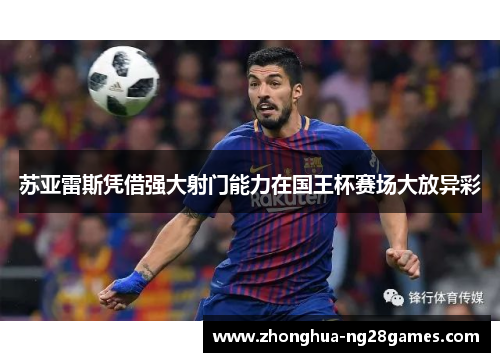 苏亚雷斯凭借强大射门能力在国王杯赛场大放异彩