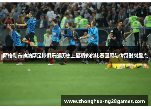 萨格勒布迪纳摩足球俱乐部历史上最精彩的比赛回顾与传奇时刻盘点