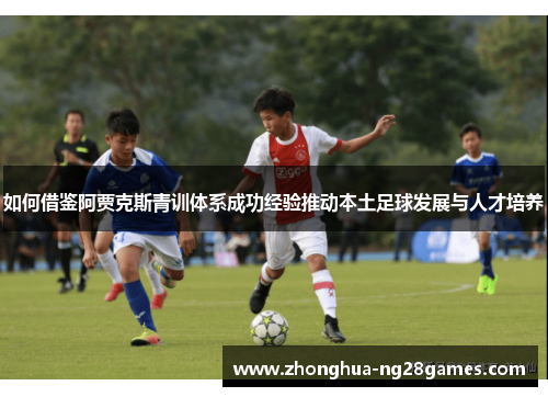 如何借鉴阿贾克斯青训体系成功经验推动本土足球发展与人才培养