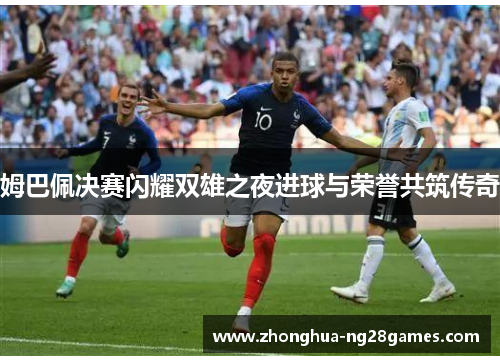 姆巴佩决赛闪耀双雄之夜进球与荣誉共筑传奇