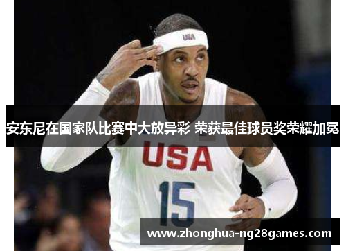 安东尼在国家队比赛中大放异彩 荣获最佳球员奖荣耀加冕 安东尼在国家队比赛中大放异彩 荣获最佳球员奖荣耀加冕