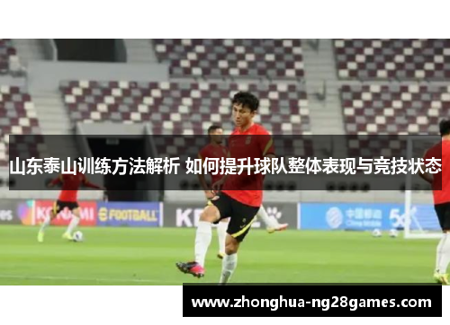 山东泰山训练方法解析 如何提升球队整体表现与竞技状态 山东泰山训练方法解析 如何提升球队整体表现与竞技状态