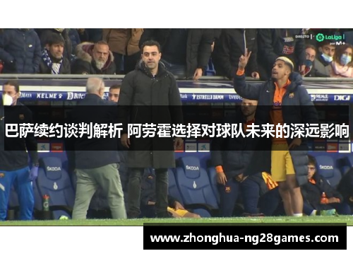 巴萨续约谈判解析 阿劳霍选择对球队未来的深远影响