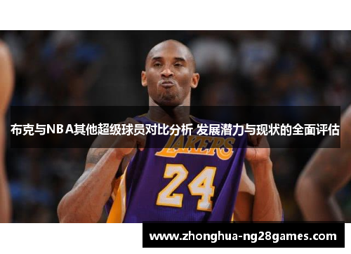 布克与NBA其他超级球员对比分析 发展潜力与现状的全面评估 布克与NBA其他超级球员对比分析 发展潜力与现状的全面评估