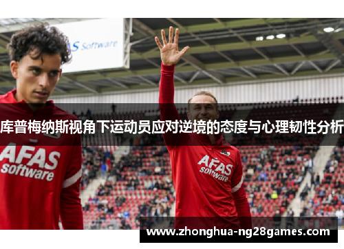 库普梅纳斯视角下运动员应对逆境的态度与心理韧性分析 库普梅纳斯视角下运动员应对逆境的态度与心理韧性分析