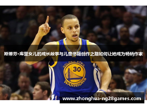 斯蒂芬·库里女儿的成长故事与儿童书籍创作之路如何让她成为畅销作家