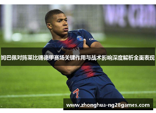 姆巴佩对阵莱比锡德甲赛场关键作用与战术影响深度解析全面表现