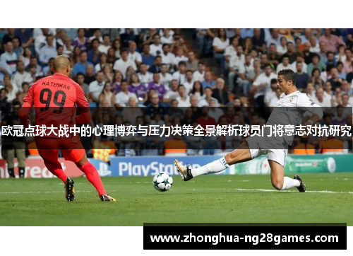 欧冠点球大战中的心理博弈与压力决策全景解析球员门将意志对抗研究