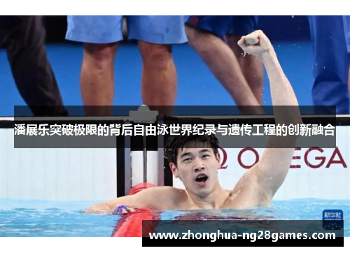 潘展乐突破极限的背后自由泳世界纪录与遗传工程的创新融合
