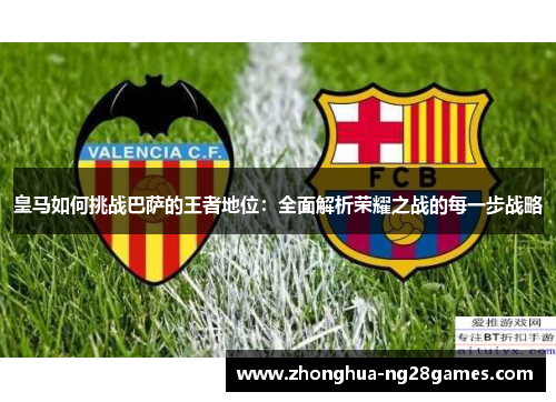 皇马如何挑战巴萨的王者地位：全面解析荣耀之战的每一步战略