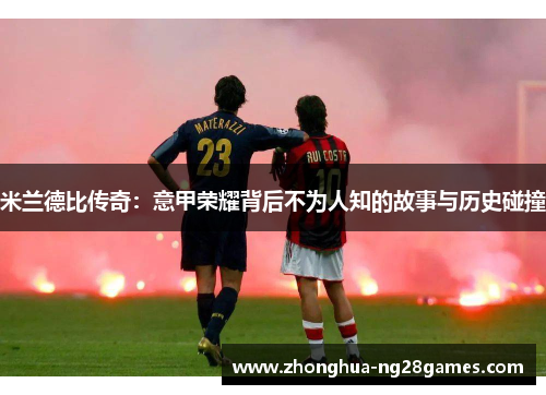 米兰德比传奇：意甲荣耀背后不为人知的故事与历史碰撞
