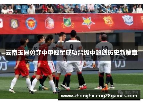 云南玉昆勇夺中甲冠军成功晋级中超创历史新篇章